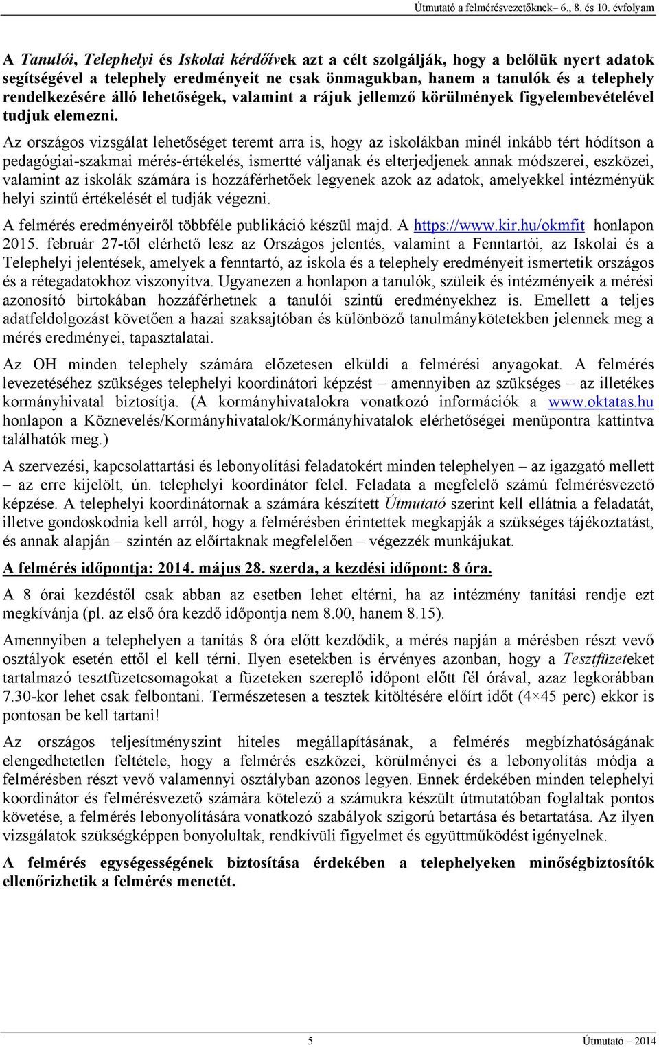 Az országos vizsgálat lehetőséget teremt arra is, hogy az iskolákban minél inkább tért hódítson a pedagógiai-szakmai mérés-értékelés, ismertté váljanak és elterjedjenek annak módszerei, eszközei,