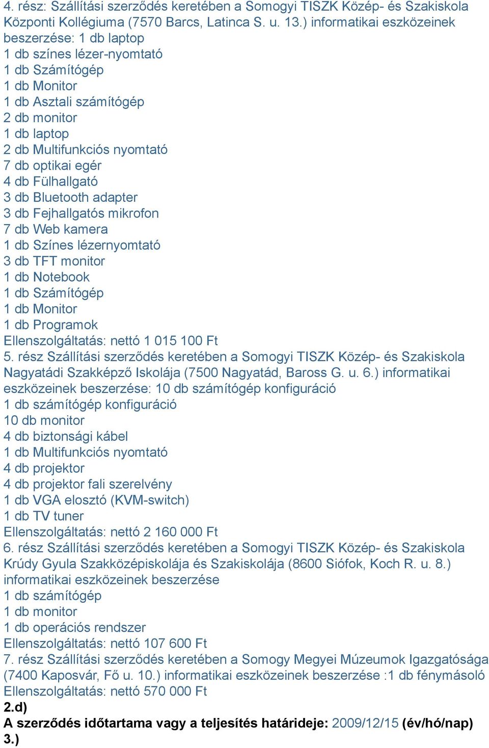 Bluetooth adapter 3 db Fejhallgatós mikrofon 7 db Web kamera 1 db Színes lézernyomtató 3 db TFT monitor 1 db Notebook 1 db Programok Ellenszolgáltatás: nettó 1 015 100 Ft 5.