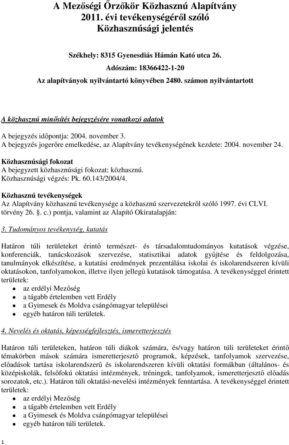 A bejegyzés jogerőre emelkedése, az Alapítvány tevékenységének kezdete: 2004. november 24. Közhasznúsági fokozat A bejegyzett közhasznúsági fokozat: közhasznú. Közhasznúsági végzés: Pk. 60.143/2004/4.