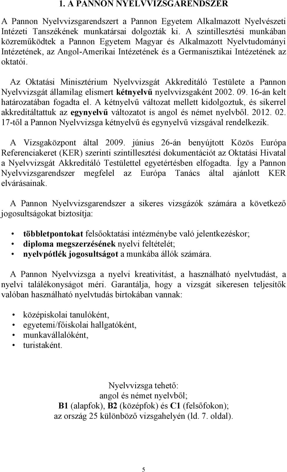 Az Oktatási Minisztérium Nyelvvizsgát Akkreditáló Testülete a Pannon Nyelvvizsgát államilag elismert kétnyelvű nyelvvizsgaként 2002. 09. 16-án kelt határozatában fogadta el.