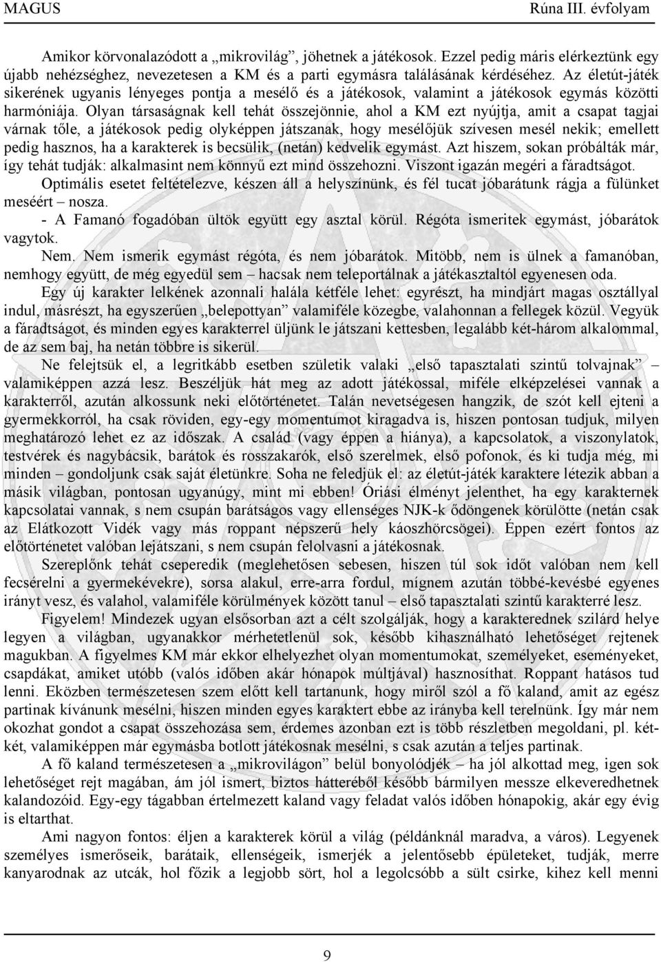 Olyan társaságnak kell tehát összejönnie, ahol a KM ezt nyújtja, amit a csapat tagjai várnak tőle, a játékosok pedig olyképpen játszanak, hogy mesélőjük szívesen mesél nekik; emellett pedig hasznos,