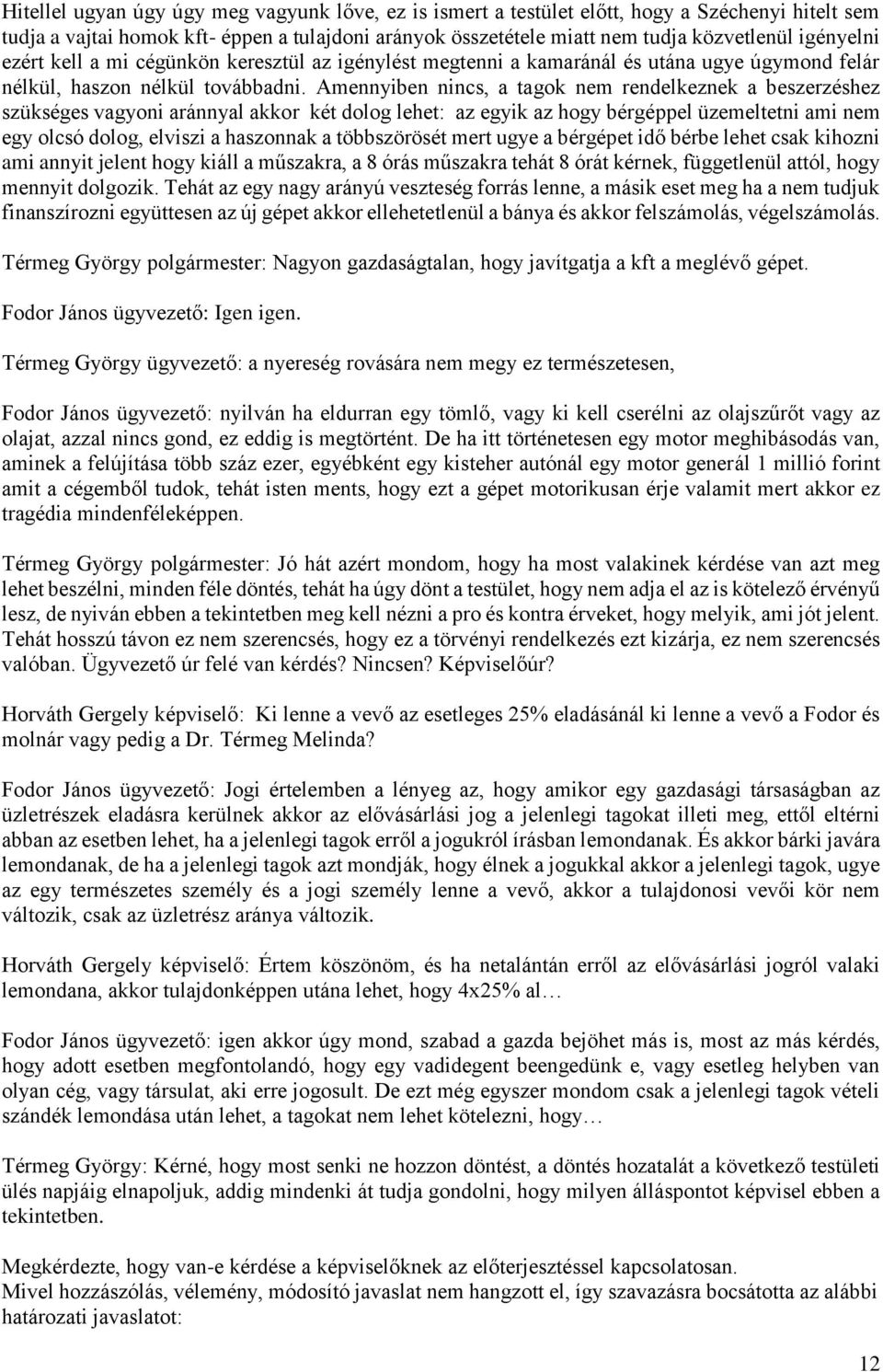 Amennyiben nincs, a tagok nem rendelkeznek a beszerzéshez szükséges vagyoni aránnyal akkor két dolog lehet: az egyik az hogy bérgéppel üzemeltetni ami nem egy olcsó dolog, elviszi a haszonnak a