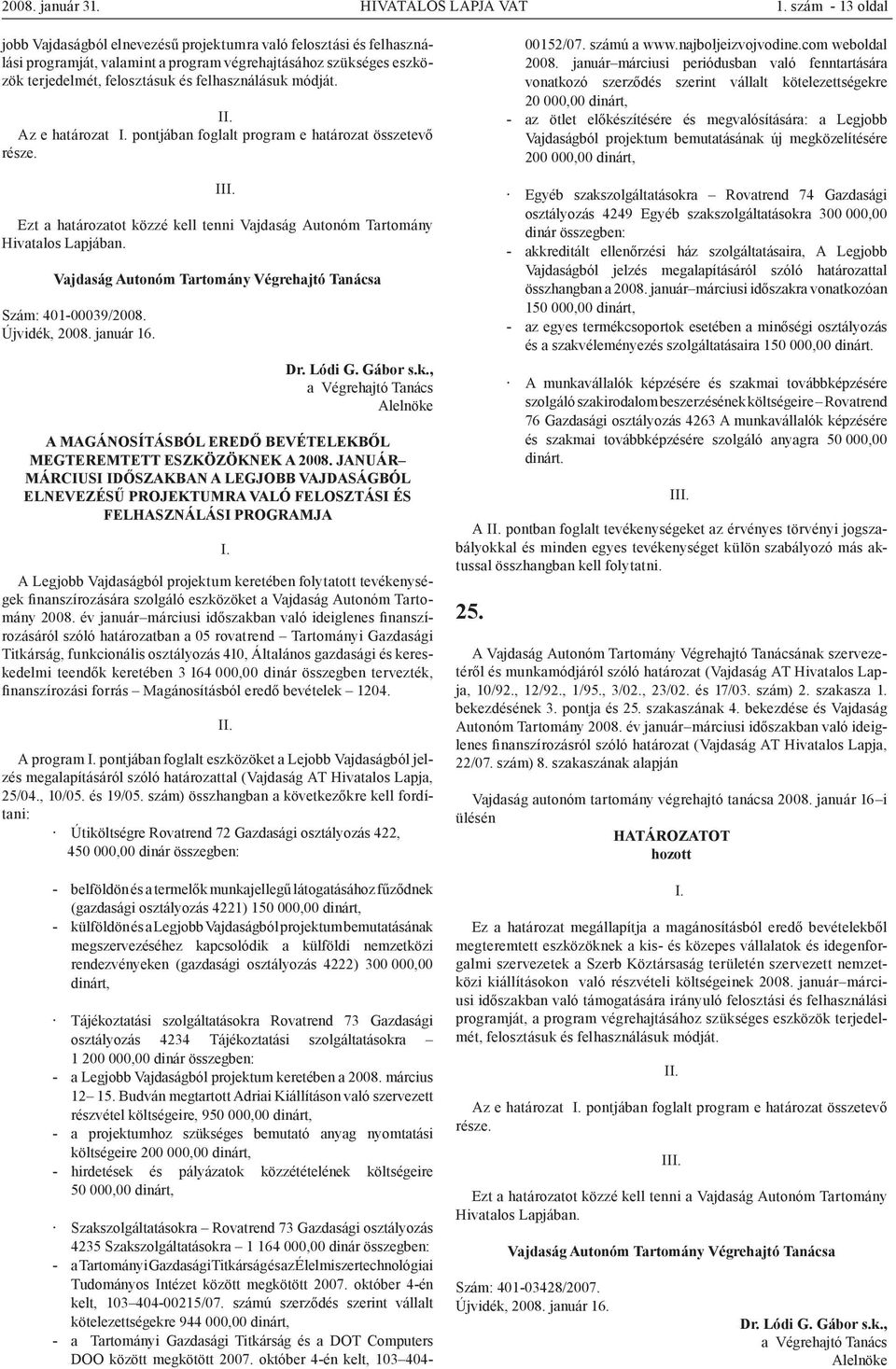 módját. Az e határozat pontjában foglalt program e határozat összetevő része. I Szám: 401-00039/2008. Újvidék, 2008. január 16. Dr. Lódi G. Gábor s.k., A MAGÁNOSÍTÁSBÓL EREDŐ BEVÉTELEKBŐL MEGTEREMTETT ESZKÖZÖKNEK A 2008.