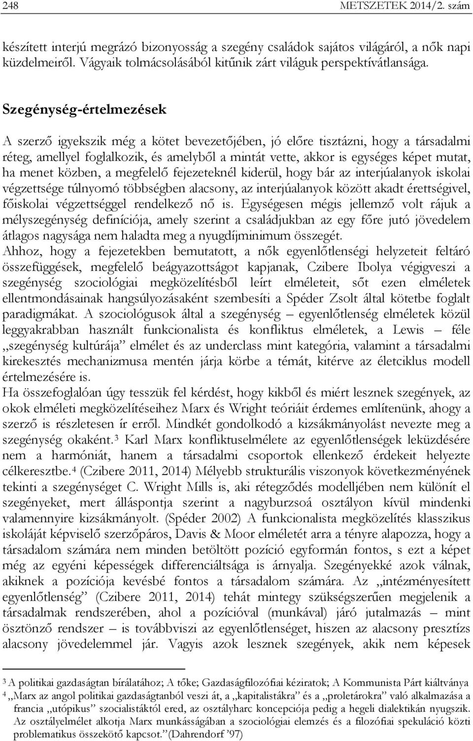 menet közben, a megfelelő fejezeteknél kiderül, hogy bár az interjúalanyok iskolai végzettsége túlnyomó többségben alacsony, az interjúalanyok között akadt érettségivel, főiskolai végzettséggel