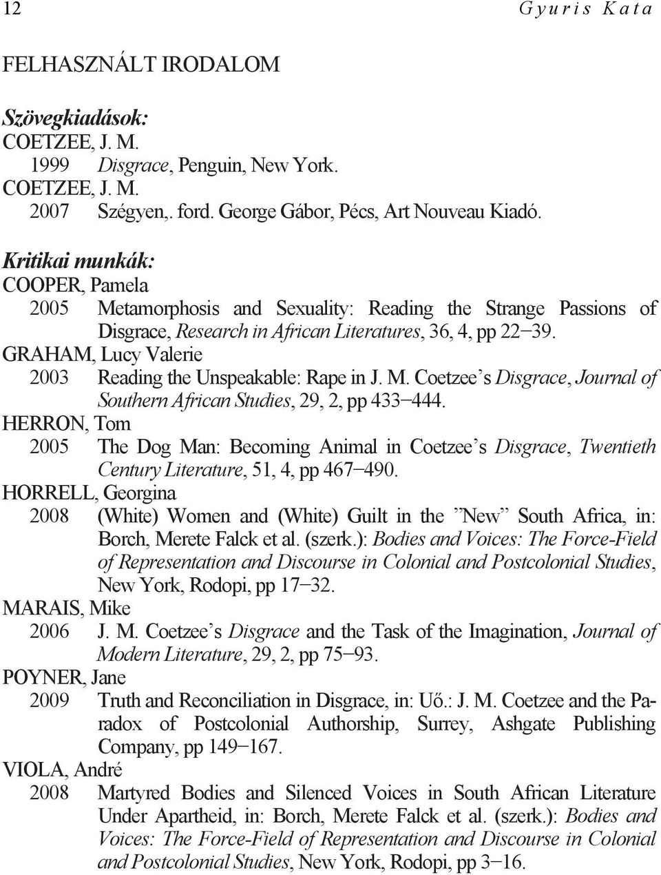 GRAHAM, Lucy Valerie 2003 Reading the Unspeakable: Rape in J. M. Coetzee s Disgrace, Journal of Southern African Studies, 29, 2, pp 433 444.