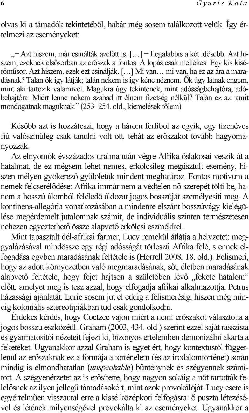 Talán ők így látják; talán nekem is így kéne néznem. Ők úgy látnak engem, mint aki tartozik valamivel. Magukra úgy tekintenek, mint adósságbehajtóra, adóbehajtóra.