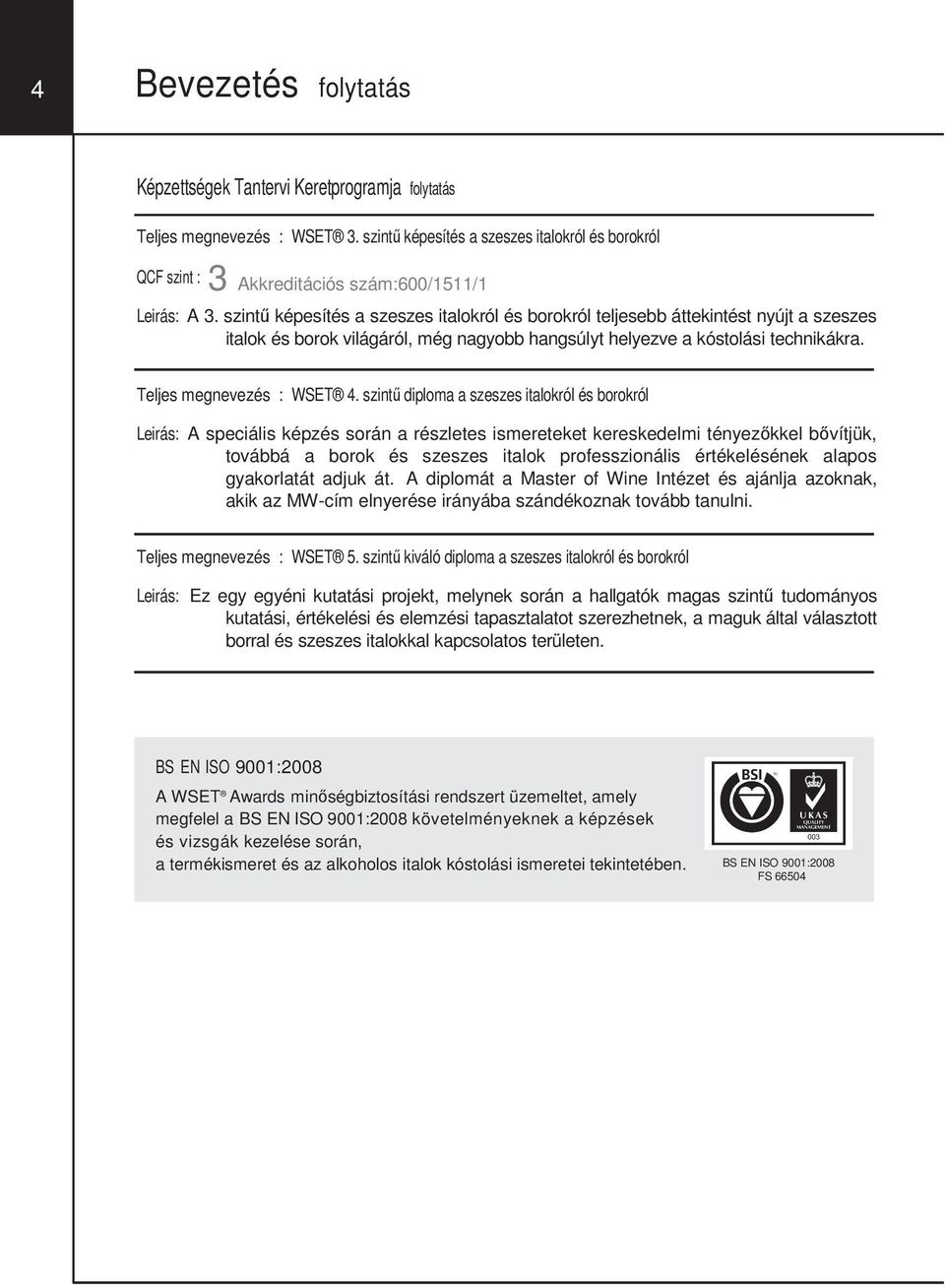 szintű képesítés a szeszes italokról és borokról teljesebb áttekintést nyújt a szeszes italok és borok világáról, még nagyobb hangsúlyt helyezve a kóstolási technikákra. Teljes megnevezés : WSET 4.