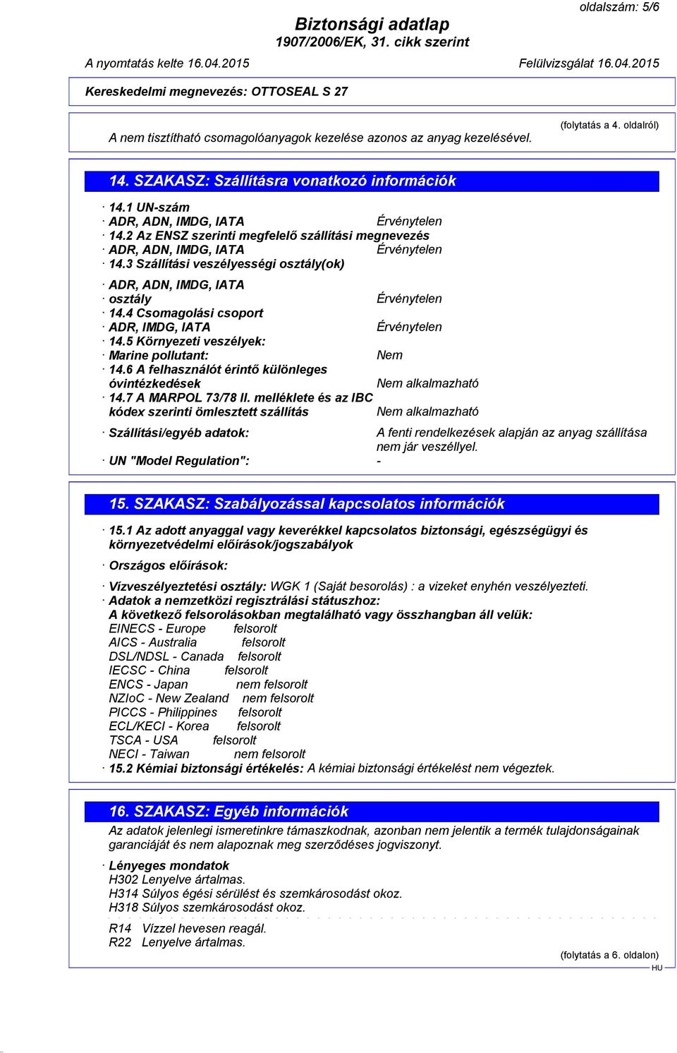 3 Szállítási veszélyességi osztály(ok) ADR, ADN, IMDG, IATA osztály Érvénytelen 14.4 Csomagolási csoport ADR, IMDG, IATA Érvénytelen 14.5 Környezeti veszélyek: Marine pollutant: Nem 14.