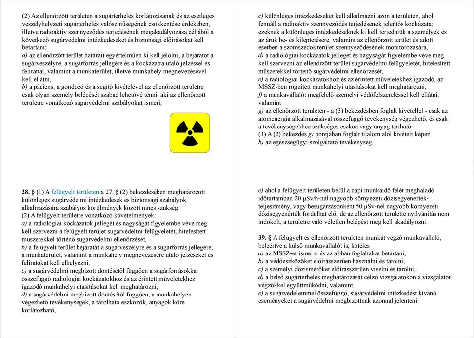 sugárveszélyre, a sugárforrás jellegére és a kockázatra utaló jelzéssel és felirattal, valamint a munkaterület, illetve munkahely megnevezésével kell ellátni, b) a páciens, a gondozó és a segítő