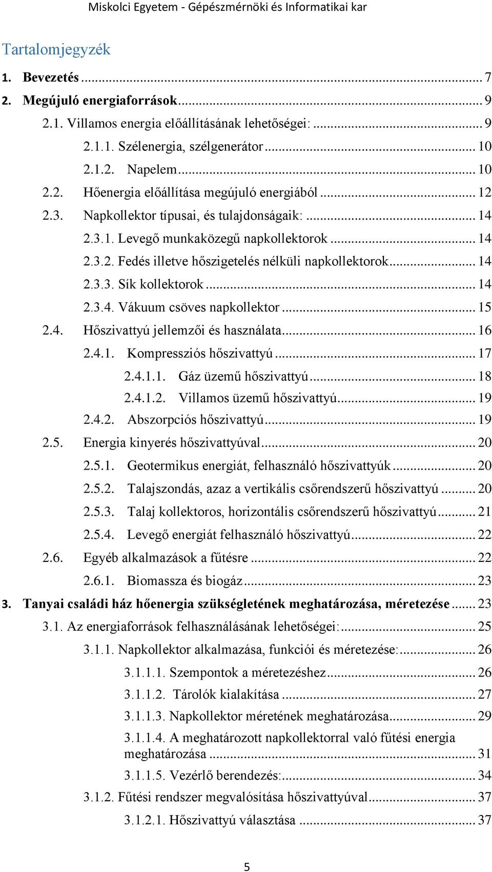 .. 15 2.4. Hőszivattyú jellemzői és használata... 16 2.4.1. Kompressziós hőszivattyú... 17 2.4.1.1. Gáz üzemű hőszivattyú... 18 2.4.1.2. Villamos üzemű hőszivattyú... 19 2.4.2. Abszorpciós hőszivattyú.