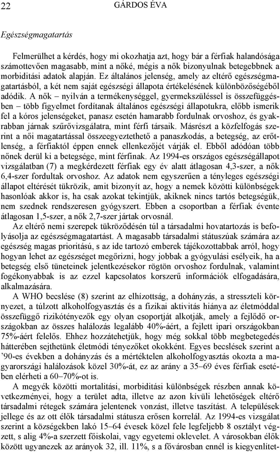 A nők nyilván a termékenységgel, gyermekszüléssel is összefüggésben több figyelmet fordítanak általános egészségi állapotukra, előbb ismerik fel a kóros jelenségeket, panasz esetén hamarabb fordulnak