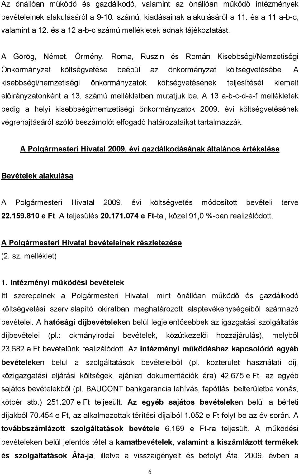 A kisebbségi/nemzetiségi önkormányzatok költségvetésének teljesítését kiemelt onként a 13. számú mellékletben mutatjuk be.