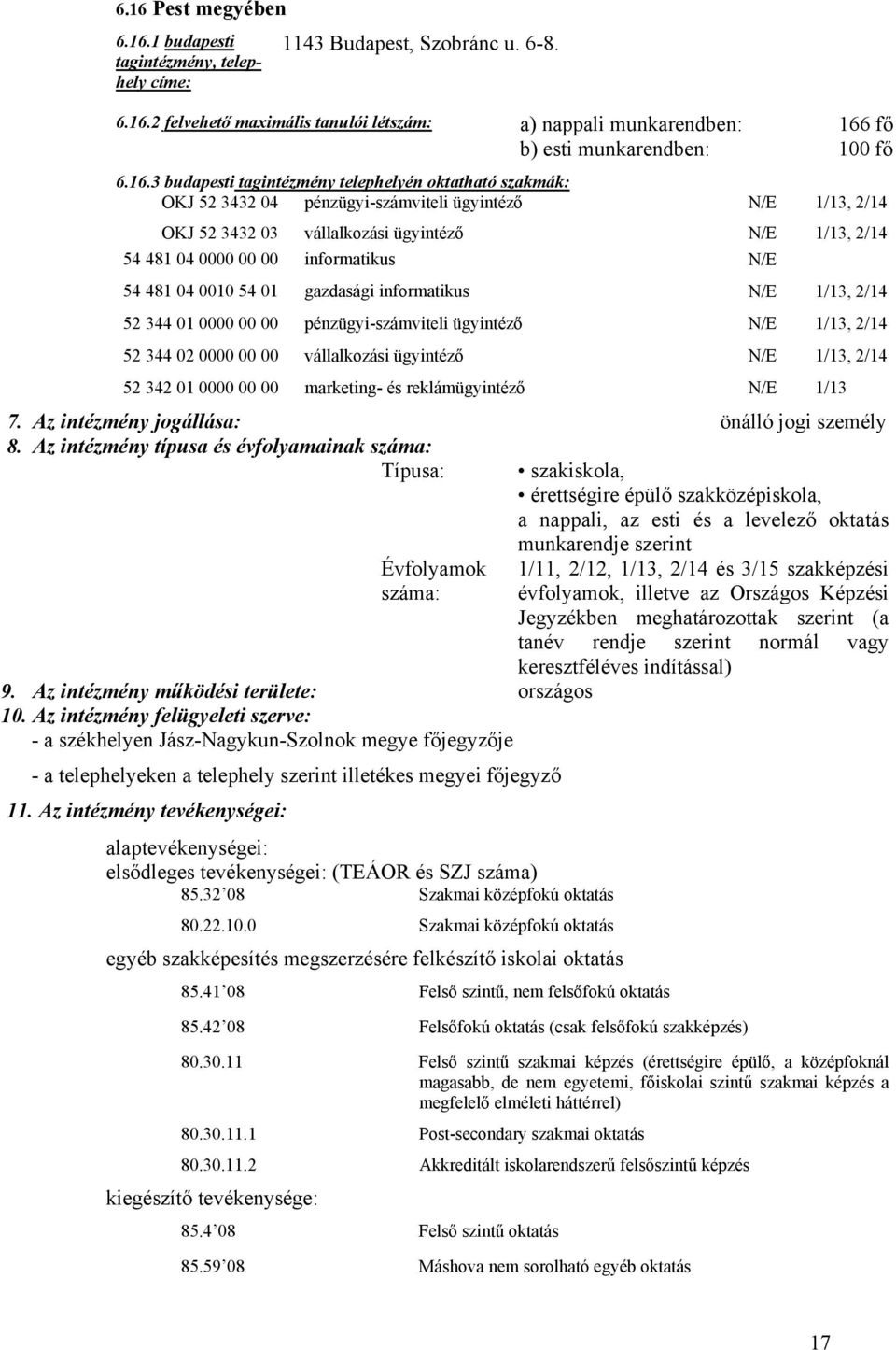 1/13, 2/14 52 344 02 0000 00 00 vállalkozási ügyintéző N/E 1/13, 2/14 52 342 01 0000 00 00 marketing- és reklámügyintéző N/E 1/13 7. Az intézmény jogállása: önálló jogi személy 8.