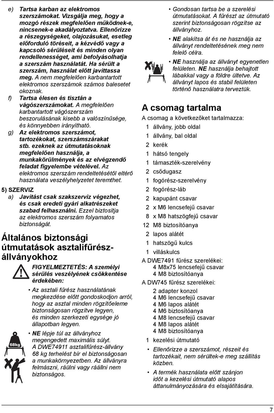 Ha sérült a szerszám, használat előtt javíttassa meg. A nem megfelelően karbantartott elektromos szerszámok számos balesetet okoznak. f) Tartsa élesen és tisztán a vágószerszámokat.