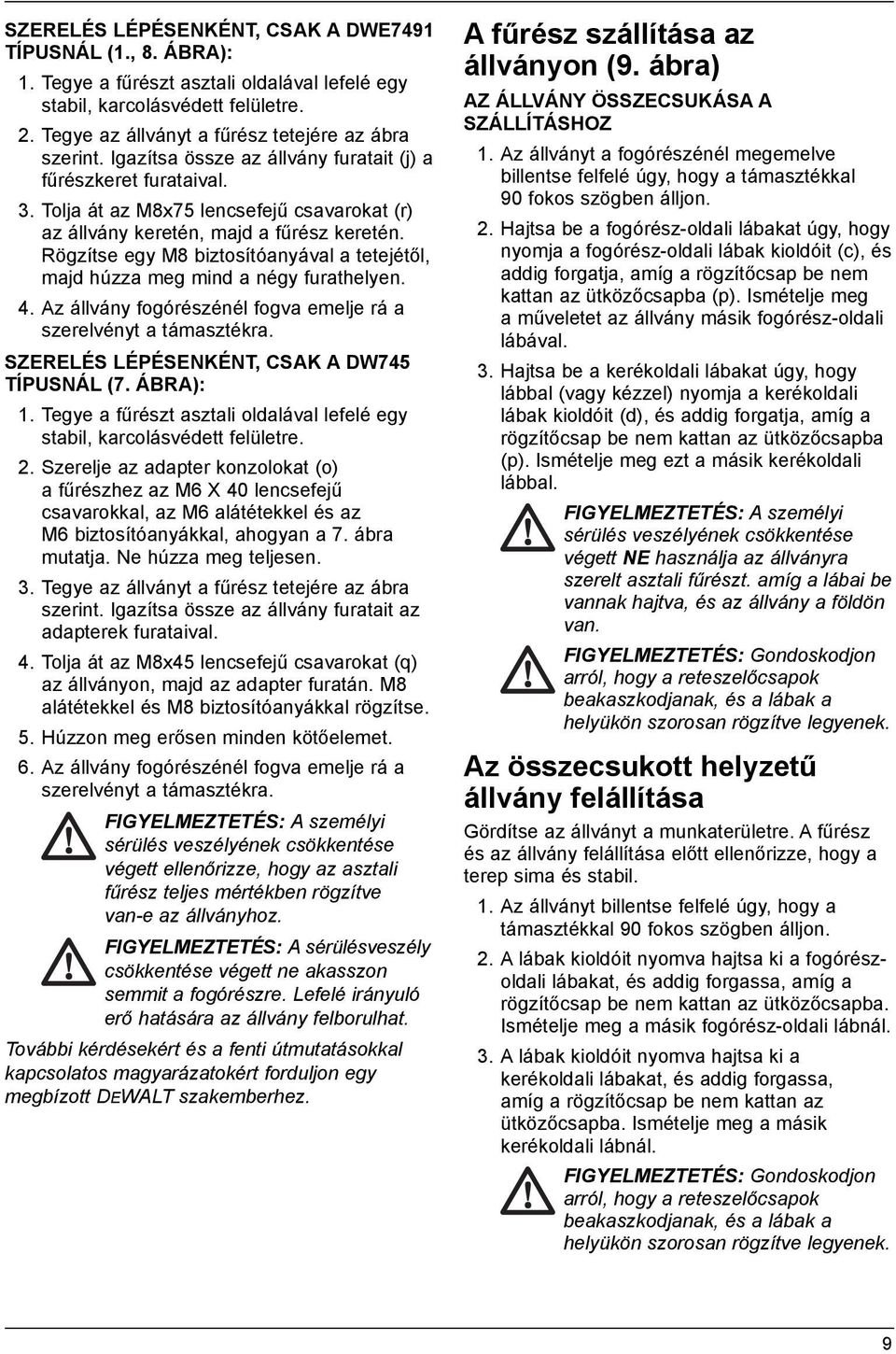 Rögzítse egy M8 biztosítóanyával a tetejétől, majd húzza meg mind a négy furathelyen. 4. Az állvány fogórészénél fogva emelje rá a szerelvényt a támasztékra.