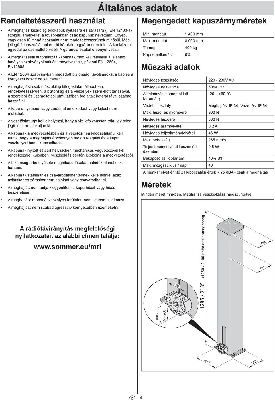 A garancia ezáltal érvényét veszti. A meghajtással automatizált kapuknak meg kell felelniük a jelenleg hatályos szabványoknak és irányelveknek, például EN 12604, EN12605.