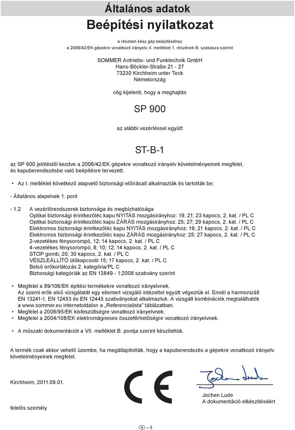 SP 900 jelöléstől kezdve a 2006/42/EK gépekre vonatkozó irányelv követelményeinek megfelel, és kapuberendezésbe való beépítésre tervezett. Az I.