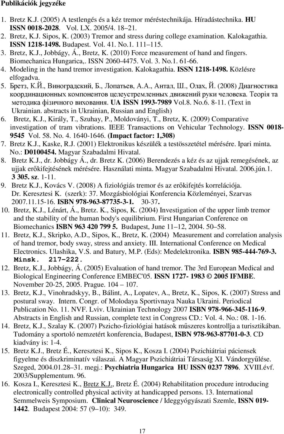 (2010) Force measurement of hand and fingers. Biomechanica Hungarica,. ISSN 2060-4475. Vol. 3. No.1. 61-66. 4. Modeling in the hand tremor investigation. Kalokagathia. ISSN 1218-1498.