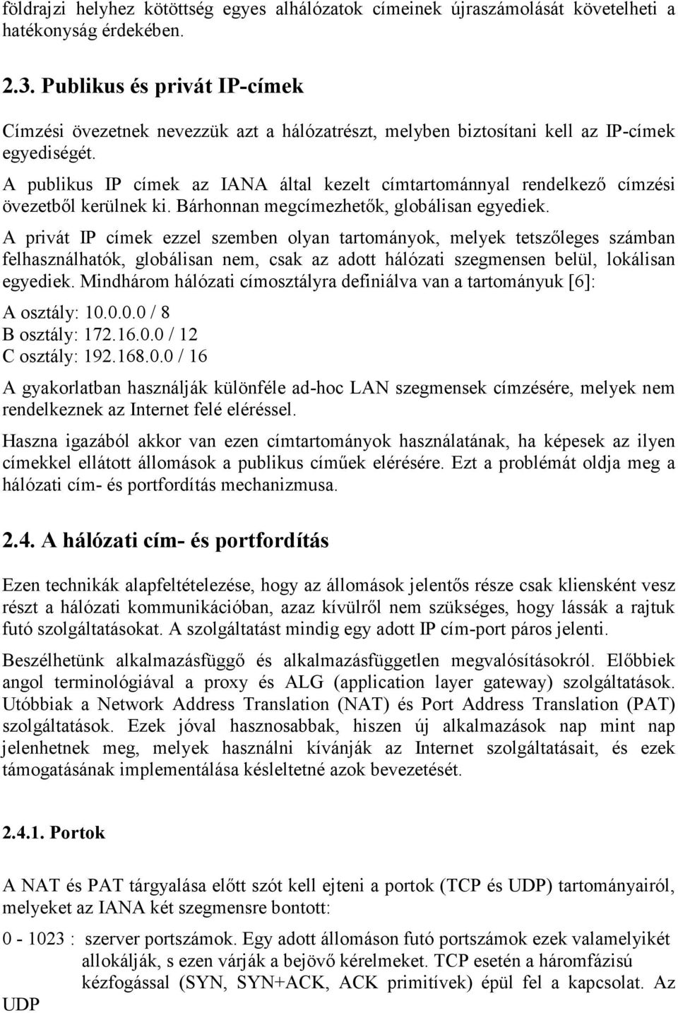 A publikus IP címek az IANA által kezelt címtartománnyal rendelkező címzési övezetből kerülnek ki. Bárhonnan megcímezhetők, globálisan egyediek.