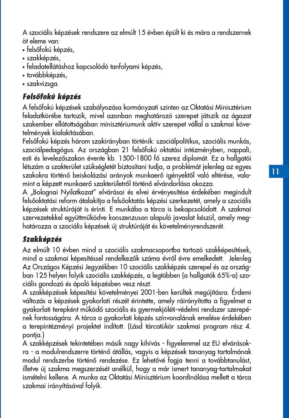 minisztériumunk aktív szerepet vállal a szakmai követelmények kialakításában. Felsőfokú képzés három szakirányban történik: szociálpolitikus, szociális munkás, szociálpedagógus.