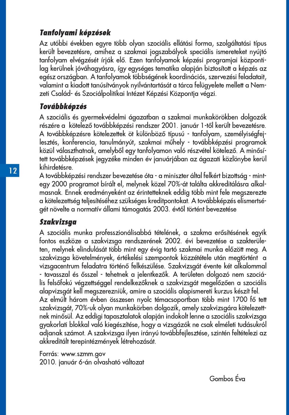 A tanfolyamok többségének koordinációs, szervezési feladatait, valamint a kiadott tanúsítványok nyilvántartását a tárca felügyelete mellett a Nemzeti Család- és Szociálpolitikai Intézet Képzési