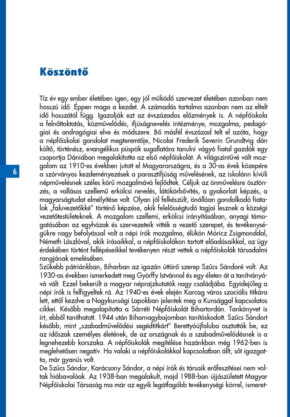 Bő másfél évszázad telt el azóta, hogy a népfőiskolai gondolat megteremtője, Nicolai Frederik Severin Grundtvig dán költő, történész, evangélikus püspök sugallatára tanulni vágyó fiatal gazdák egy