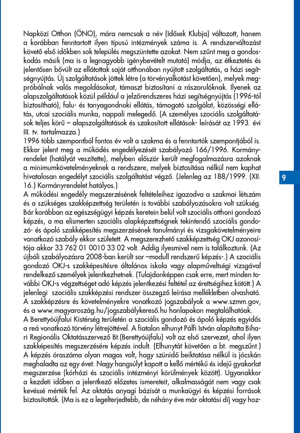 Nem szűnt meg a gondoskodás másik (ma is a legnagyobb igénybevételt mutató) módja, az étkeztetés és jelentősen bővült az ellátottak saját otthonában nyújtott szolgáltatás, a házi segítségnyújtás.