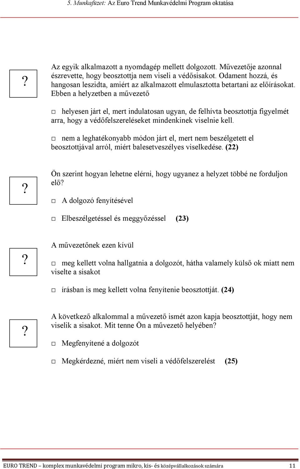 Ebben a helyzetben a művezető helyesen járt el, mert indulatosan ugyan, de felhívta beosztottja figyelmét arra, hogy a védőfelszereléseket mindenkinek viselnie kell.