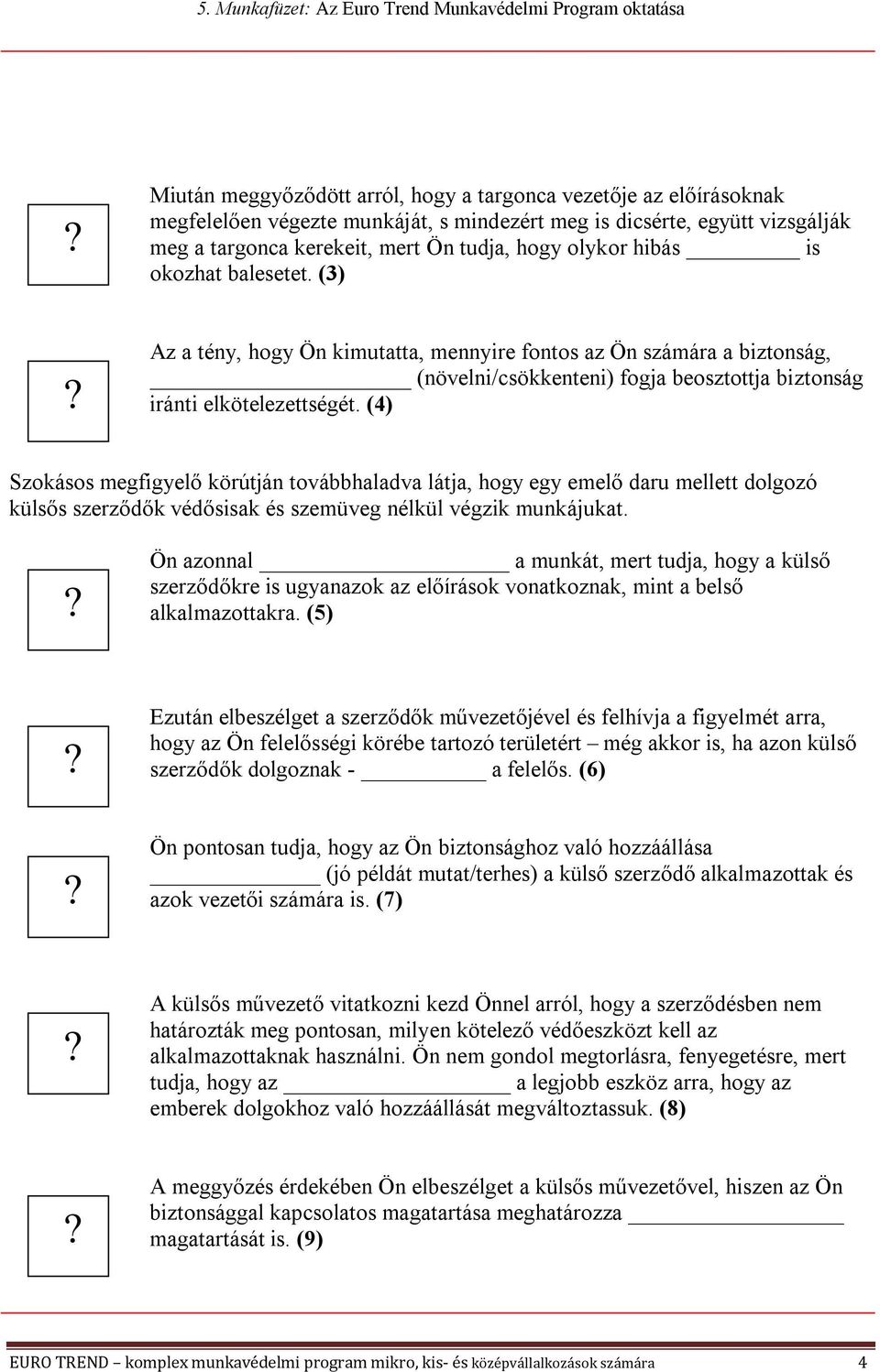 (4) Szokásos megfigyelő körútján továbbhaladva látja, hogy egy emelő daru mellett dolgozó külsős szerződők védősisak és szemüveg nélkül végzik munkájukat.