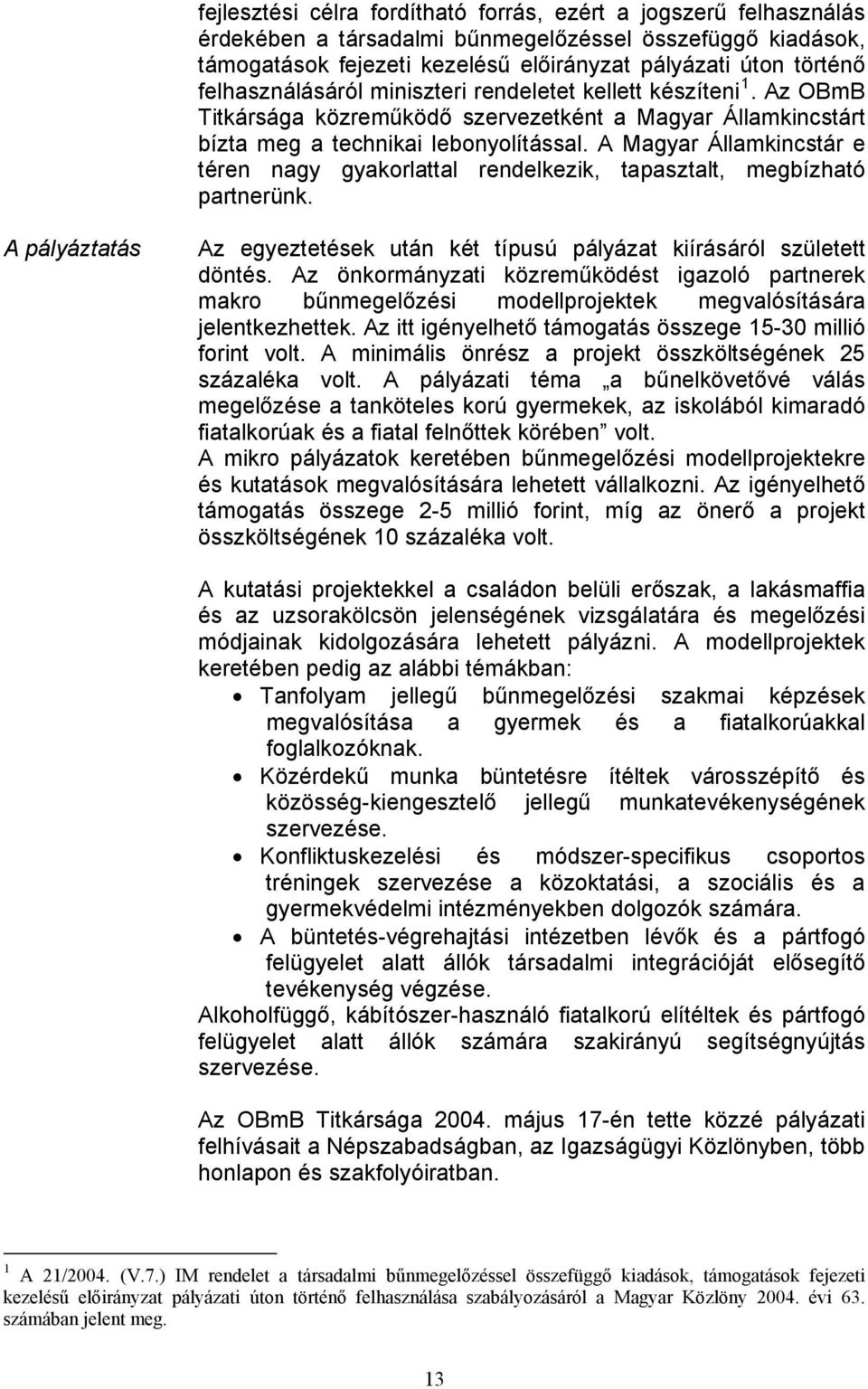 A Magyar Államkincstár e téren nagy gyakorlattal rendelkezik, tapasztalt, megbízható partnerünk. A pályáztatás Az egyeztetések után két típusú pályázat kiírásáról született döntés.