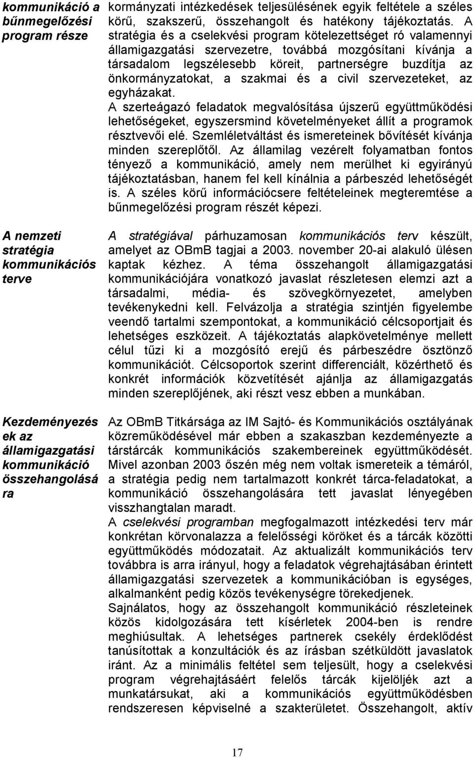 A stratégia és a cselekvési program kötelezettséget ró valamennyi államigazgatási szervezetre, továbbá mozgósítani kívánja a társadalom legszélesebb köreit, partnerségre buzdítja az önkormányzatokat,