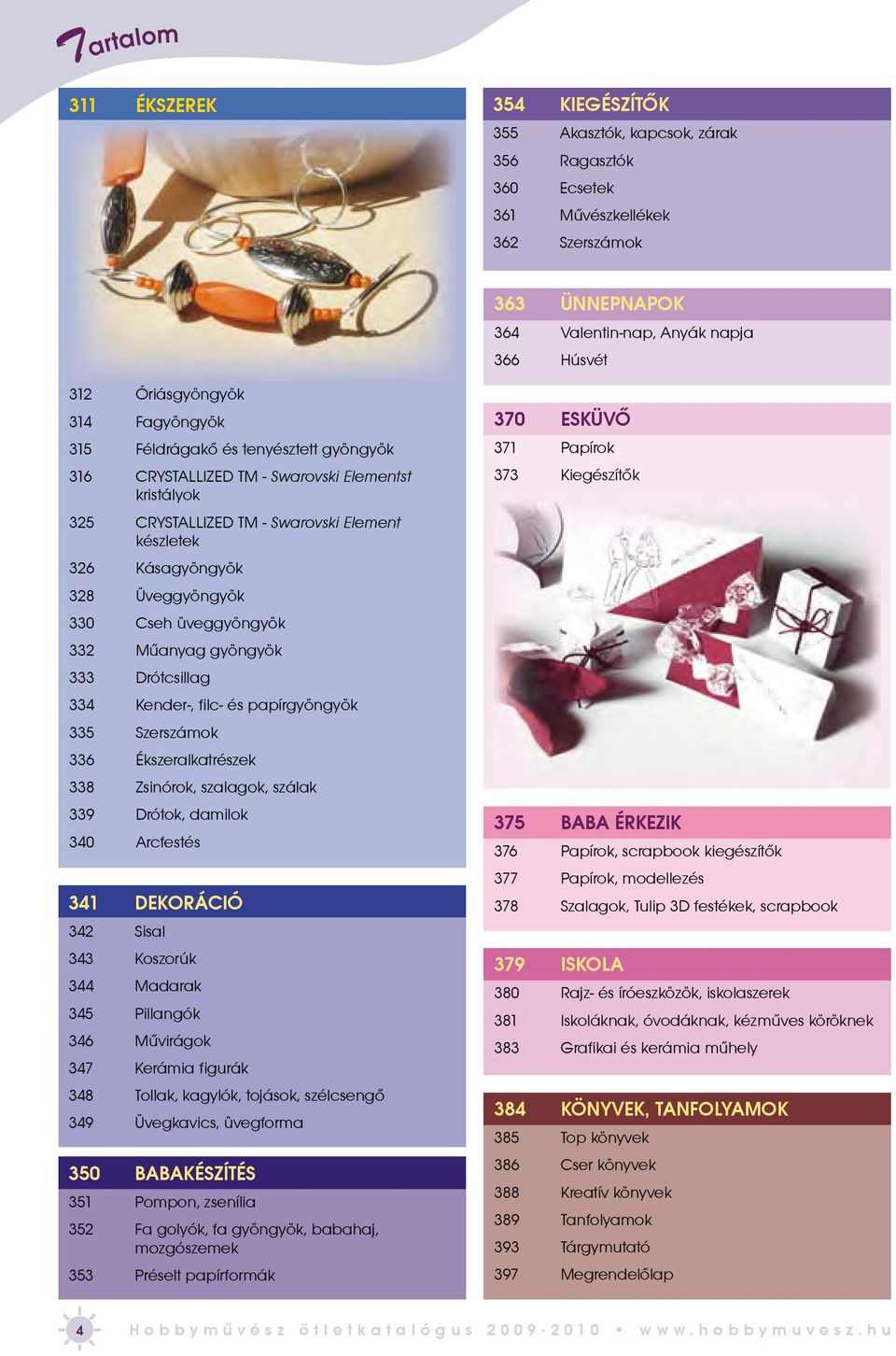 Üveggyöngyök 330 Cseh üveggyöngyök 332 Mûanyag gyöngyök 333 Drótcsillag 334 Kender-, filc- és papírgyöngyök 335 Szerszámok 336 Ékszeralkatrészek 338 Zsinórok, szalagok, szálak 339 Drótok, damilok 340