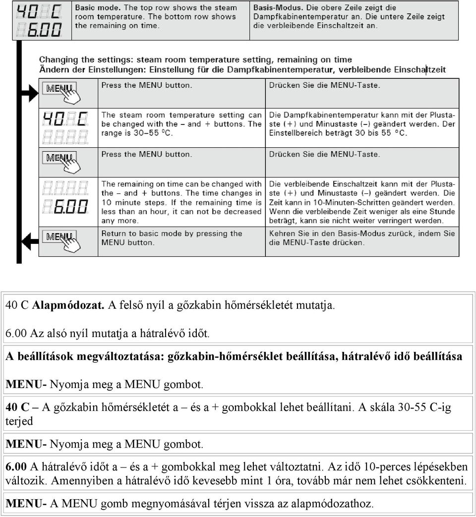 40 C A gőzkabin hőmérsékletét a és a + gombokkal lehet beállítani. A skála 30-55 C-ig terjed MENU- Nyomja meg a MENU gombot. 6.