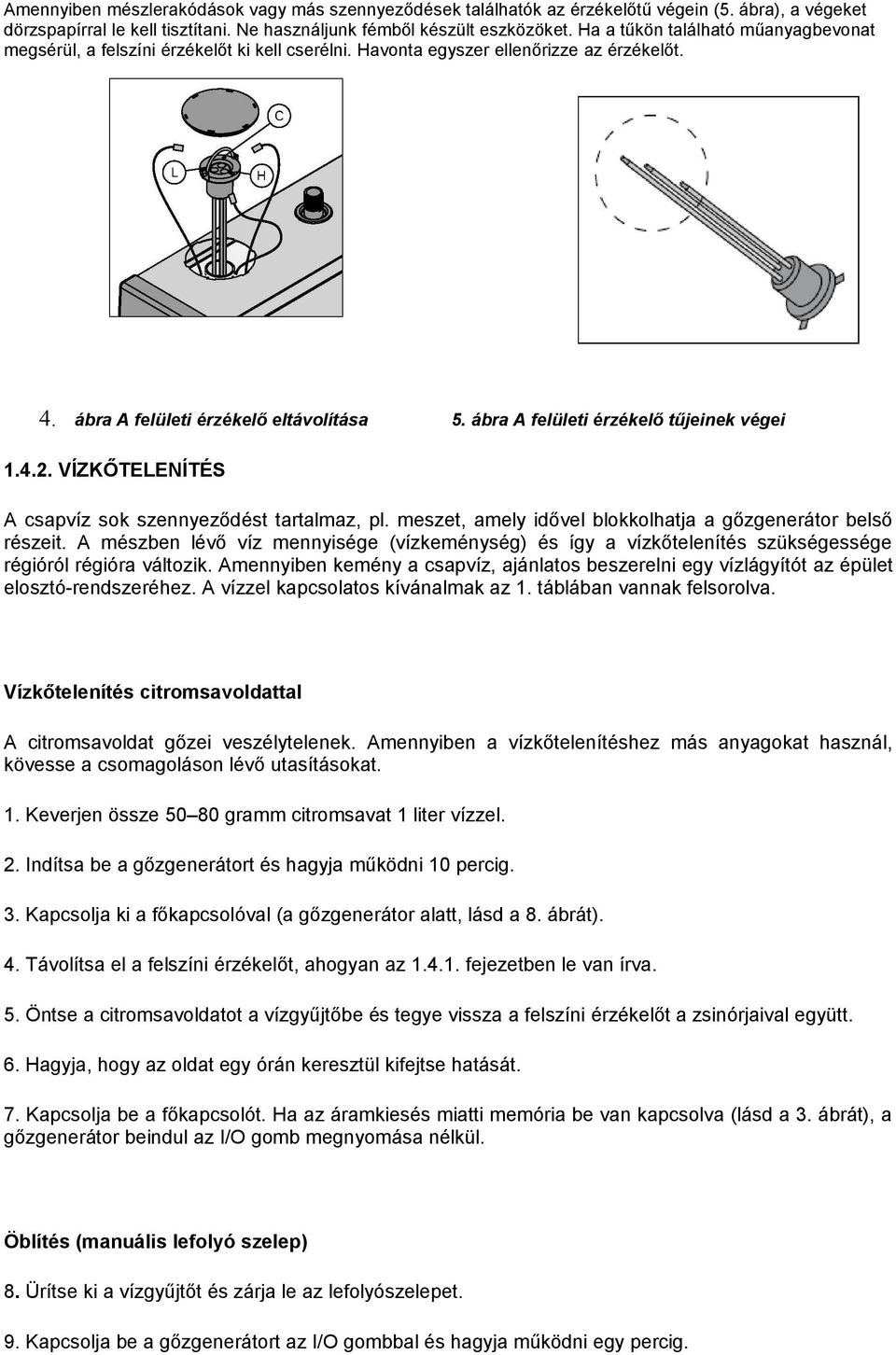 ábra A felületi érzékelő tűjeinek végei.4.2. VÍZKŐTELENÍTÉS A csapvíz sok szennyeződést tartalmaz, pl. meszet, amely idővel blokkolhatja a gőzgenerátor belső részeit.