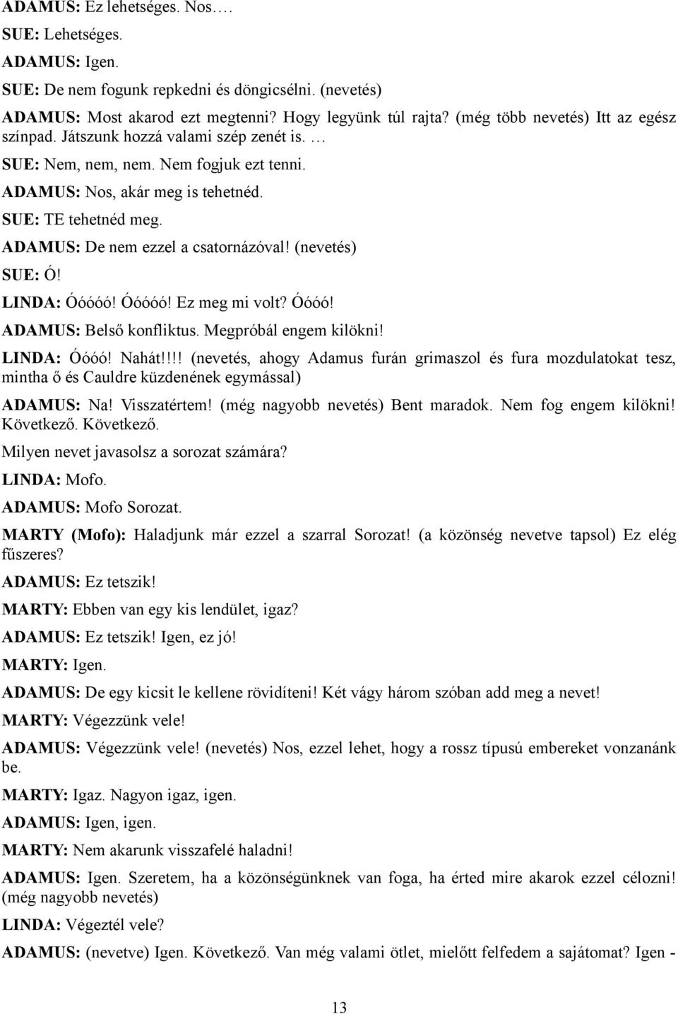 ADAMUS: De nem ezzel a csatornázóval! (nevetés) SUE: Ó! LINDA: Óóóóó! Óóóóó! Ez meg mi volt? Óóóó! ADAMUS: Belső konfliktus. Megpróbál engem kilökni! LINDA: Óóóó! Nahát!