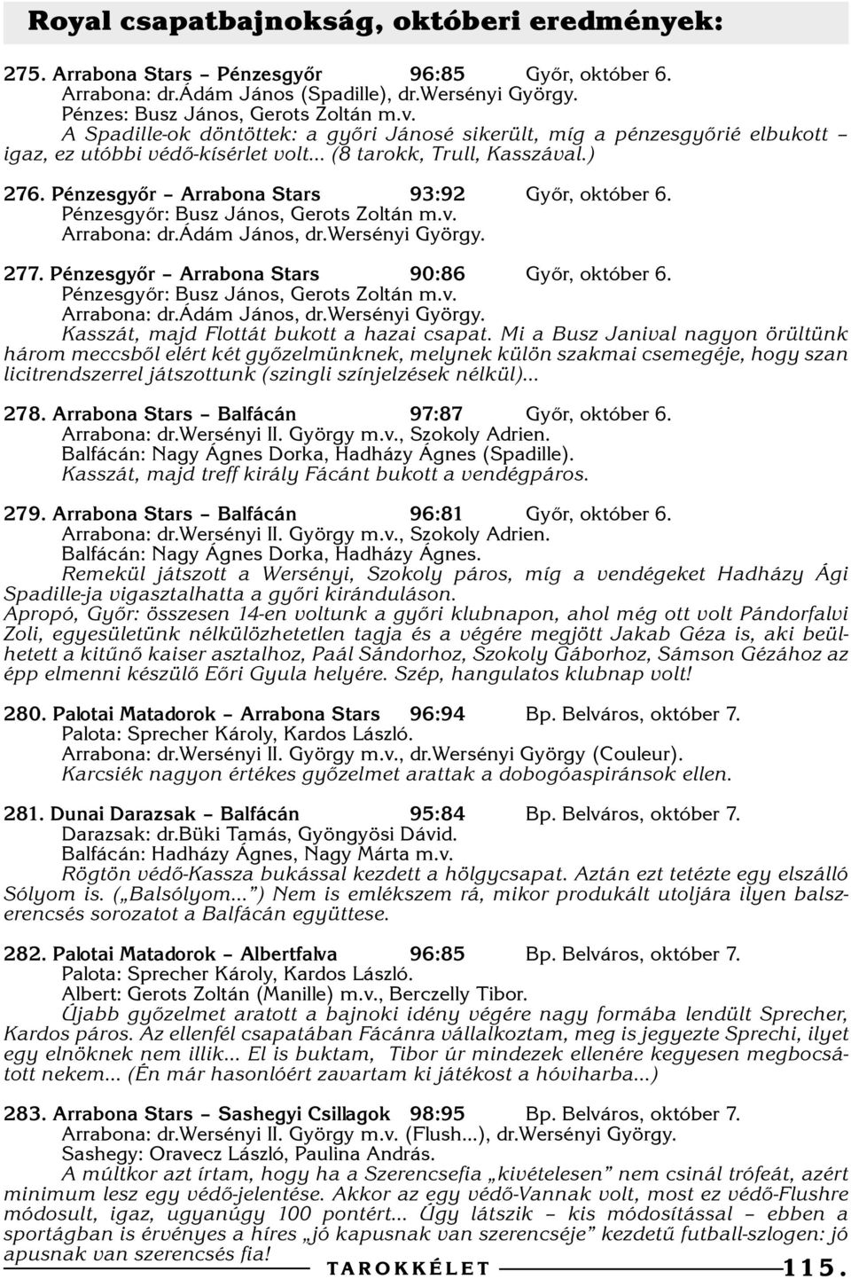 Pénzesgyõr: Busz János, Gerots Zoltán m.v. Arrabona: dr.ádám János, dr.wersényi György. 77. Pénzesgyõr Arrabona Stars 90:8 Gyõr, október. Pénzesgyõr: Busz János, Gerots Zoltán m.v. Arrabona: dr.ádám János, dr.wersényi György. Kasszát, majd Flottát bukott a hazai csapat.