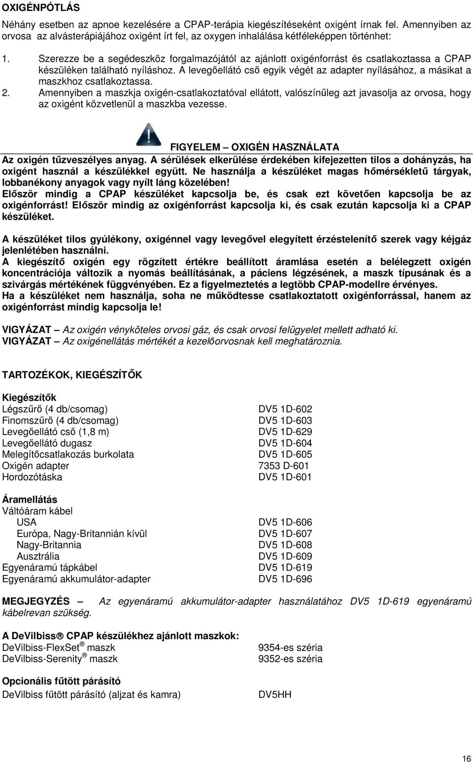 Szerezze be a segédeszköz forgalmazójától az ajánlott oxigénforrást és csatlakoztassa a CPAP készüléken található nyíláshoz.