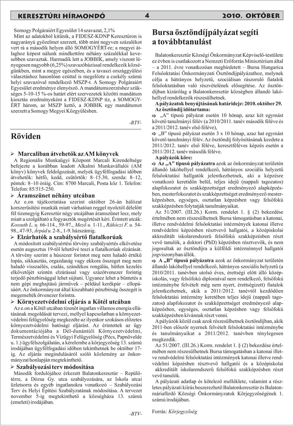 Harmadik lett a JOBBIK, amely viszont lényegesen nagyobb (6,25%) szavazóbázissal rendelkezik községünkben, mint a megye egészében, és a tavaszi országgyűlési választáshoz hasonlóan ezúttal is