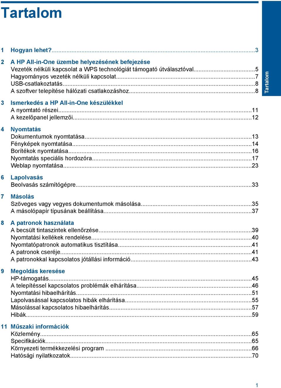 ..12 4 Nyomtatás Dokumentumok nyomtatása...13 Fényképek nyomtatása...14 Borítékok nyomtatása...16 Nyomtatás speciális hordozóra...17 Weblap nyomtatása...23 6 Lapolvasás Beolvasás számítógépre.