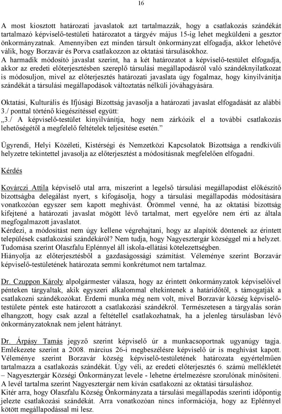 A harmadik módosító javaslat szerint, ha a két határozatot a képviselő-testület elfogadja, akkor az eredeti előterjesztésben szereplő társulási megállapodásról való szándéknyilatkozat is módosuljon,