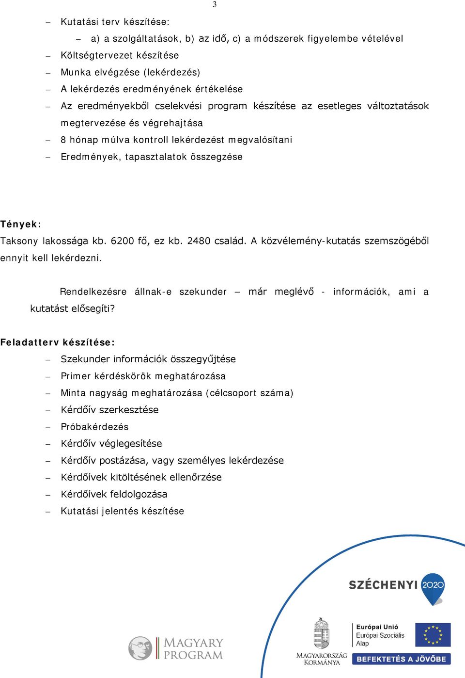 Taksony lakossága kb. 6200 fő, ez kb. 2480 család. A közvélemény-kutatás szemszögéből ennyit kell lekérdezni. Rendelkezésre állnak-e szekunder már meglévő - információk, ami a kutatást elősegíti?