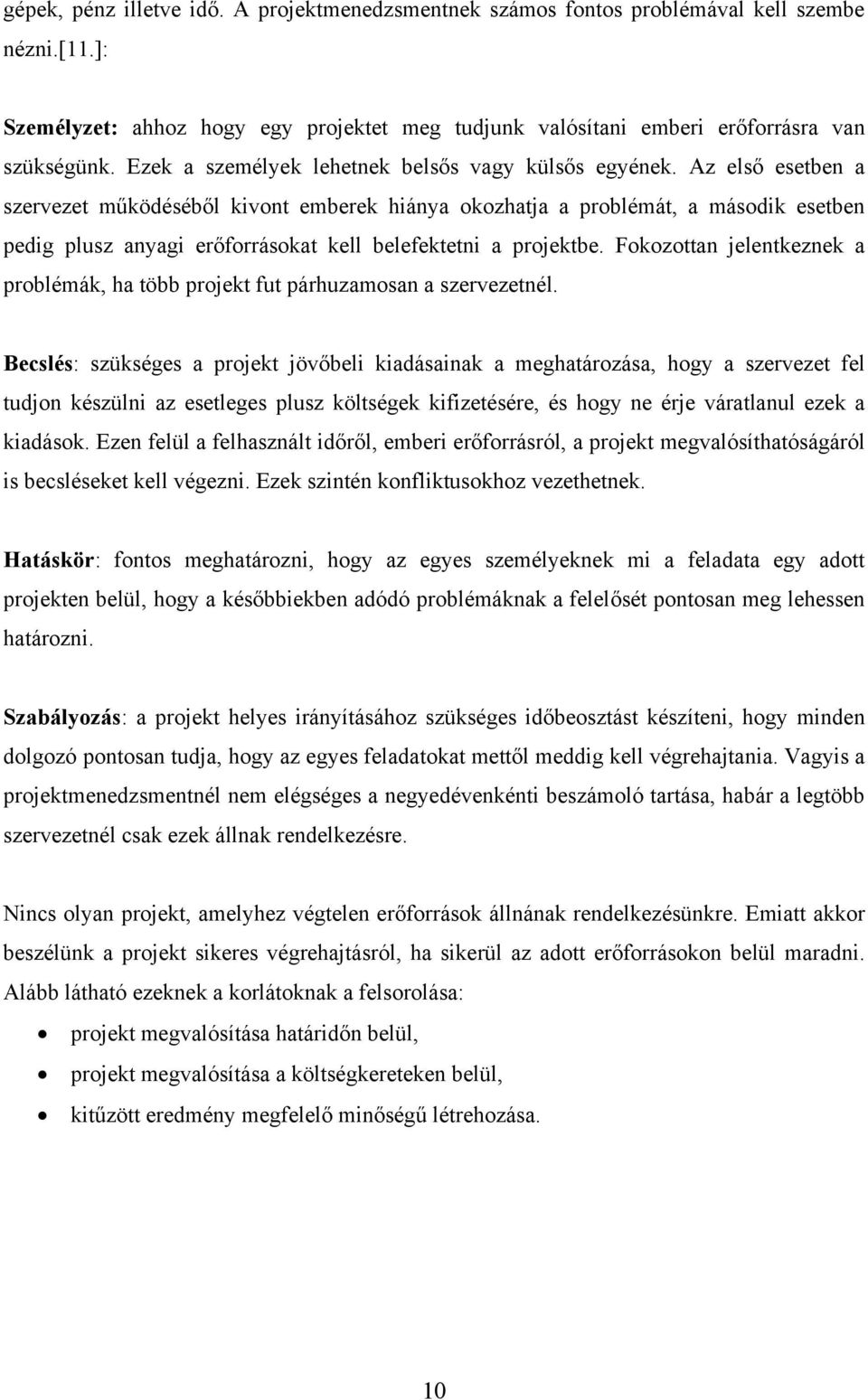 Az első esetben a szervezet működéséből kivont emberek hiánya okozhatja a problémát, a második esetben pedig plusz anyagi erőforrásokat kell belefektetni a projektbe.