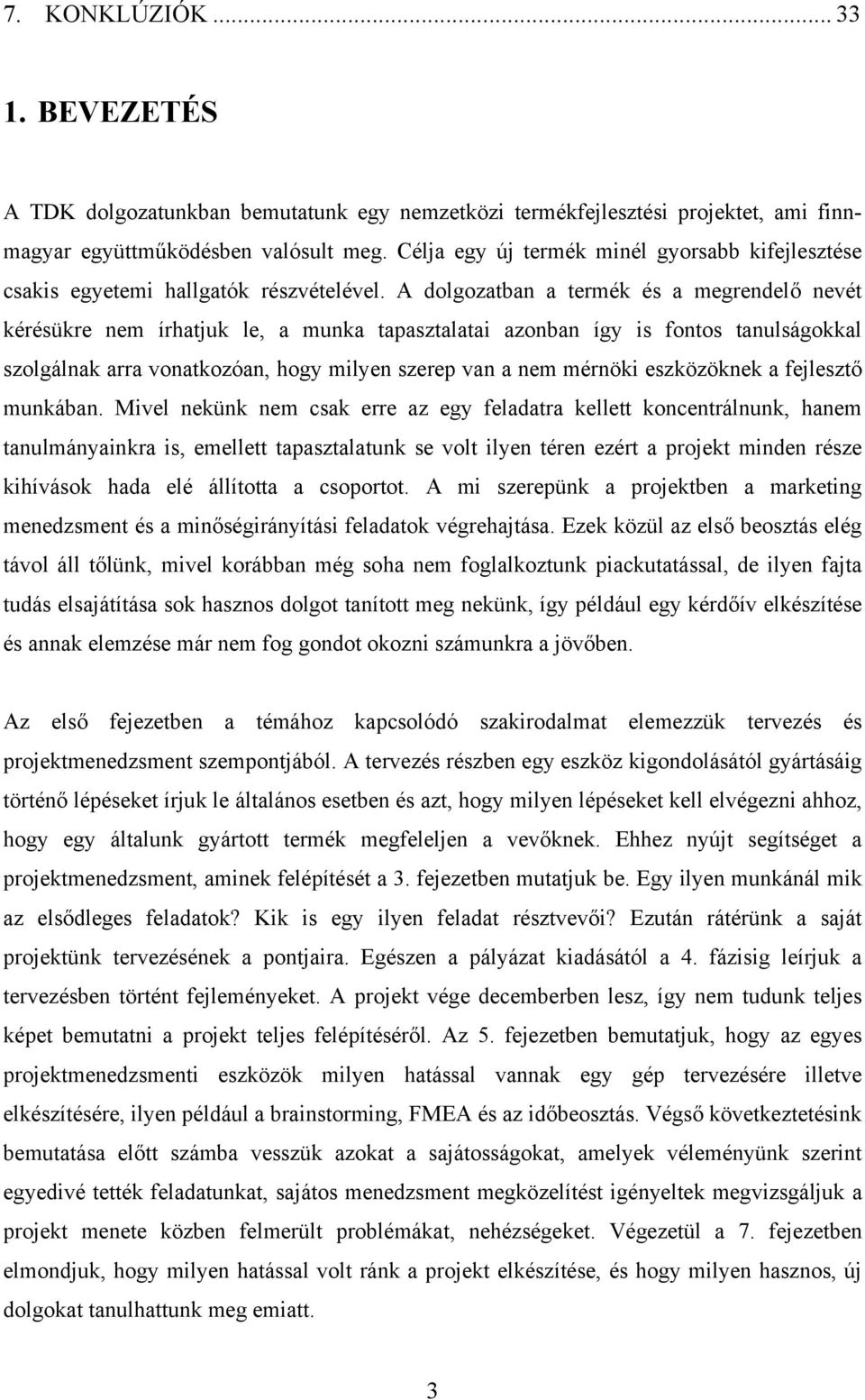 A dolgozatban a termék és a megrendelő nevét kérésükre nem írhatjuk le, a munka tapasztalatai azonban így is fontos tanulságokkal szolgálnak arra vonatkozóan, hogy milyen szerep van a nem mérnöki