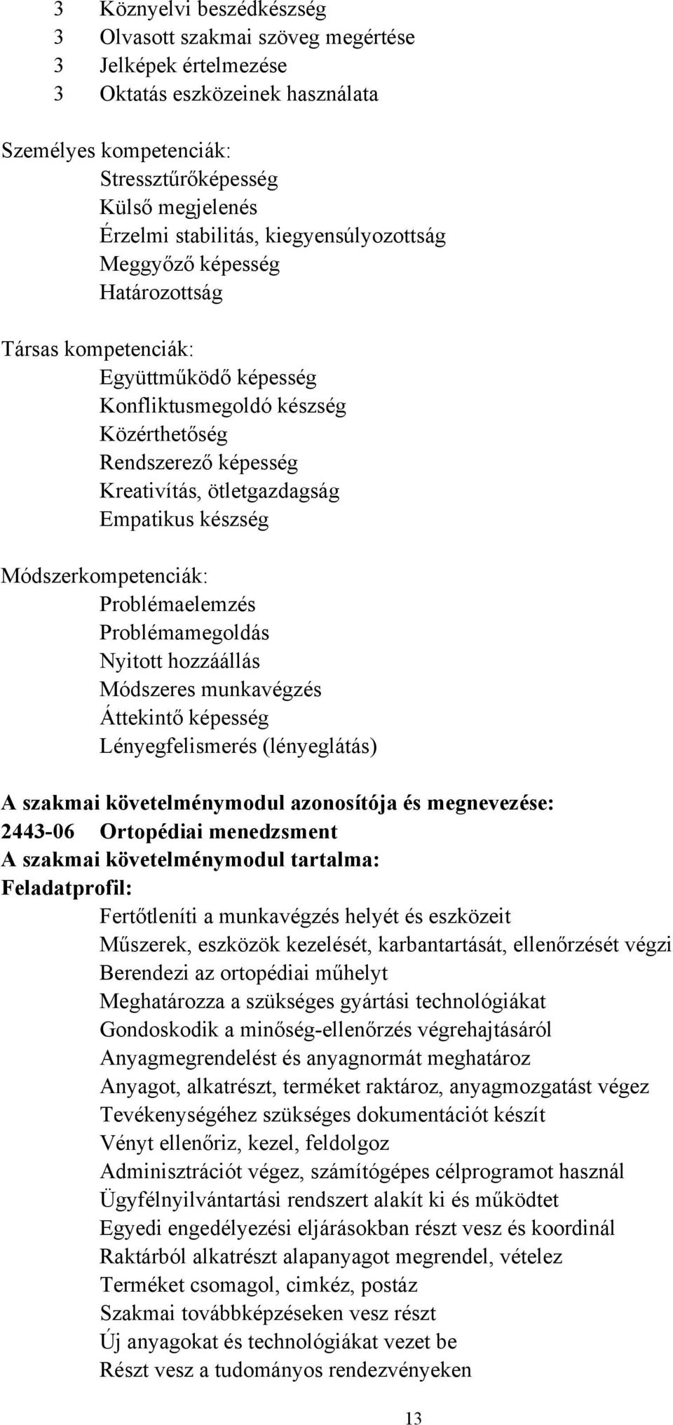 készség Módszerkompetenciák: Problémaelemzés Problémamegoldás Nyitott hozzáállás Módszeres munkavégzés Áttekintő képesség Lényegfelismerés (lényeglátás) A szakmai követelménymodul azonosítója és