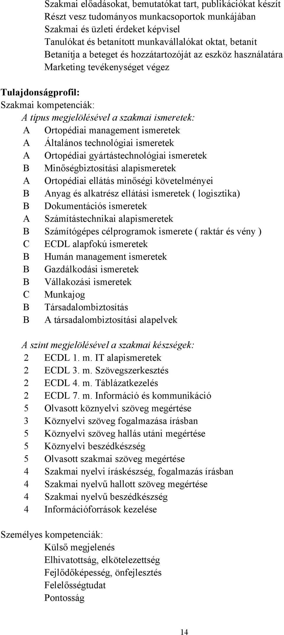 management ismeretek A Általános technológiai ismeretek A Ortopédiai gyártástechnológiai ismeretek B Minőségbiztosítási alapismeretek A Ortopédiai ellátás minőségi követelményei B Anyag és alkatrész