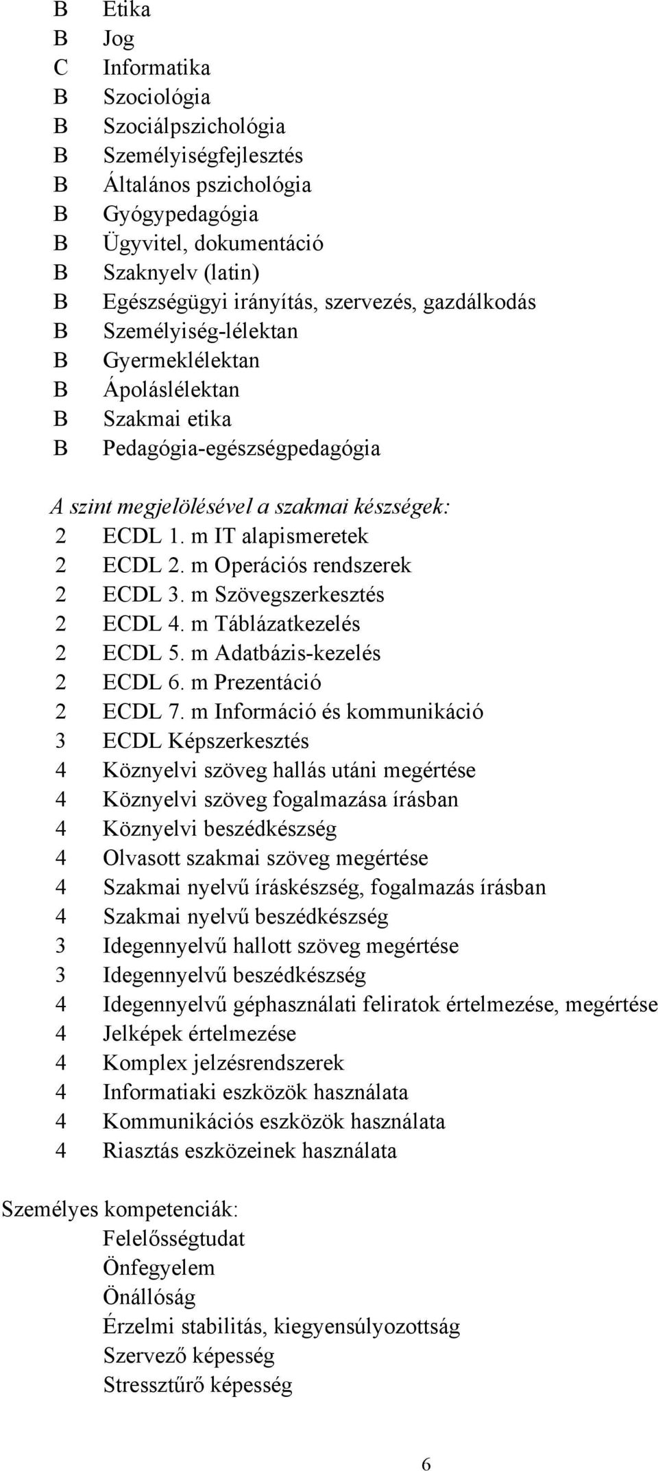 m IT alapismeretek 2 ECDL 2. m Operációs rendszerek 2 ECDL 3. m Szövegszerkesztés 2 ECDL 4. m Táblázatkezelés 2 ECDL 5. m Adatbázis-kezelés 2 ECDL 6. m Prezentáció 2 ECDL 7.