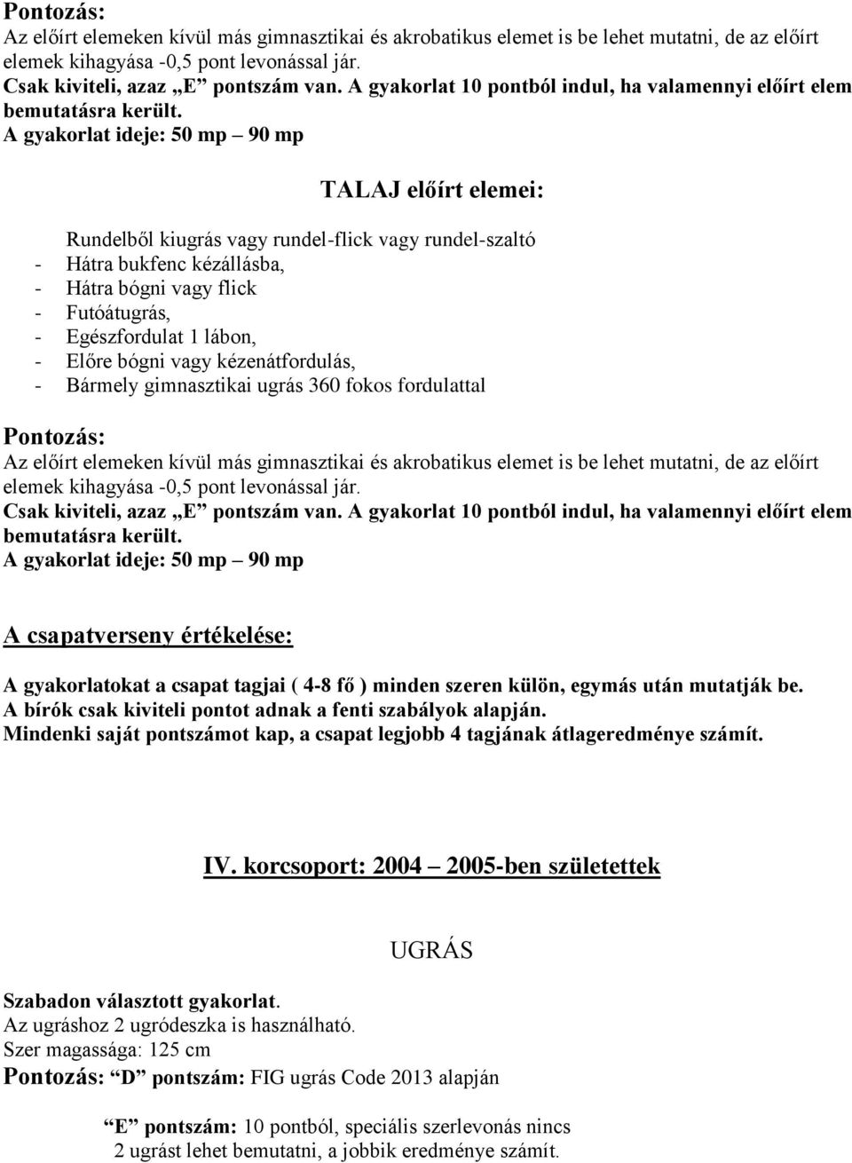 A gyakorlat ideje: 50 mp 90 mp TALAJ előírt elemei: Rundelből kiugrás vagy rundel-flick vagy rundel-szaltó - Hátra bukfenc kézállásba, - Hátra bógni vagy flick - Futóátugrás, - Egészfordulat 1 lábon,