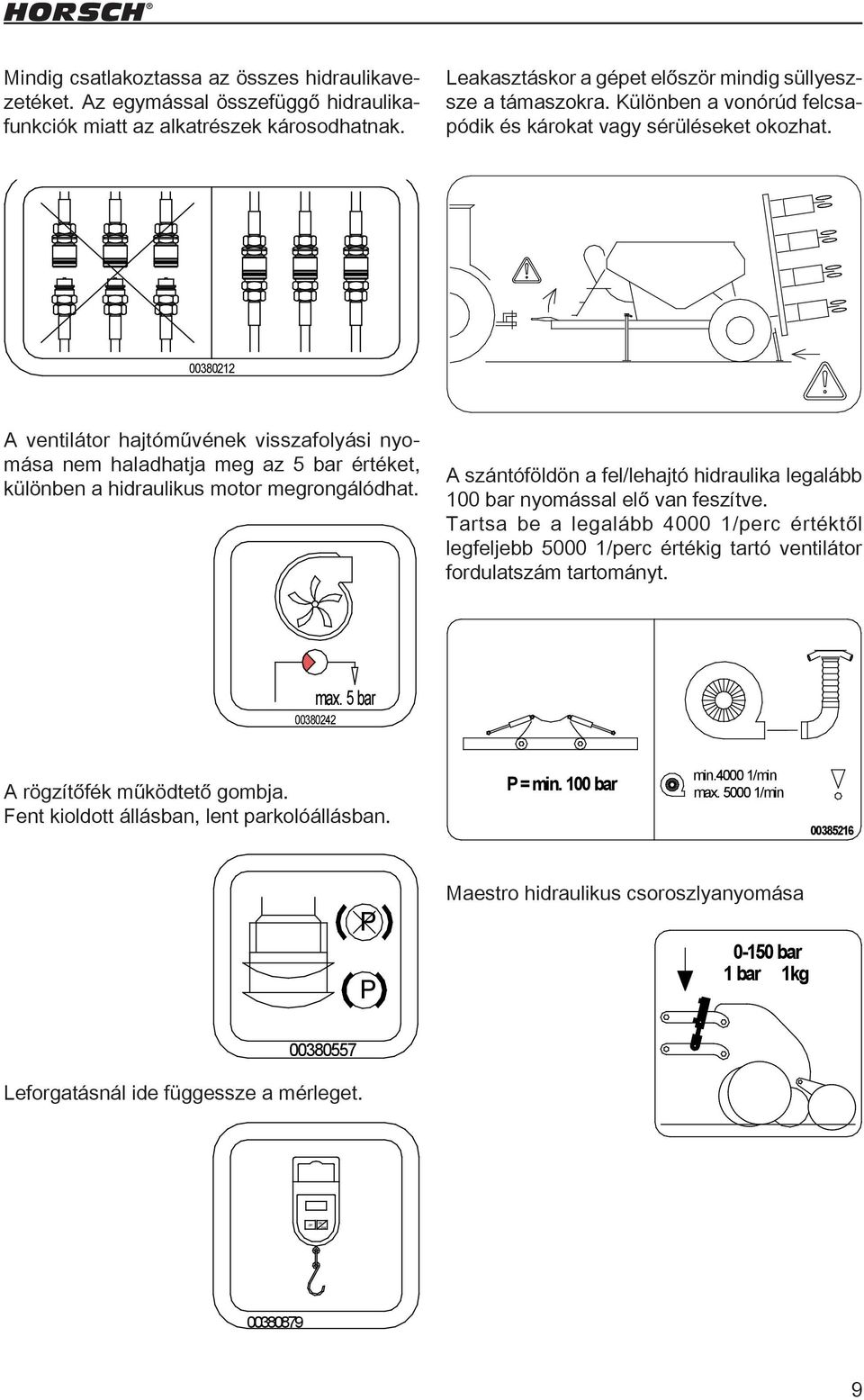 ............ 00380212 A ventilátor hajtóművének visszafolyási nyomása nem haladhatja meg az 5 bar értéket, különben a hidraulikus motor megrongálódhat.