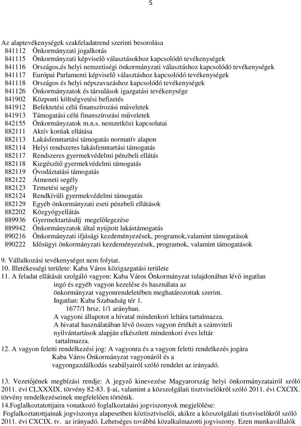 Önkormányzatok és társulások igazgatási tevékenysége 841902 Központi költségvetési befizetés 841912 Befektetési célú finanszírozási műveletek 841913 Támogatási célú finanszírozási műveletek 842155