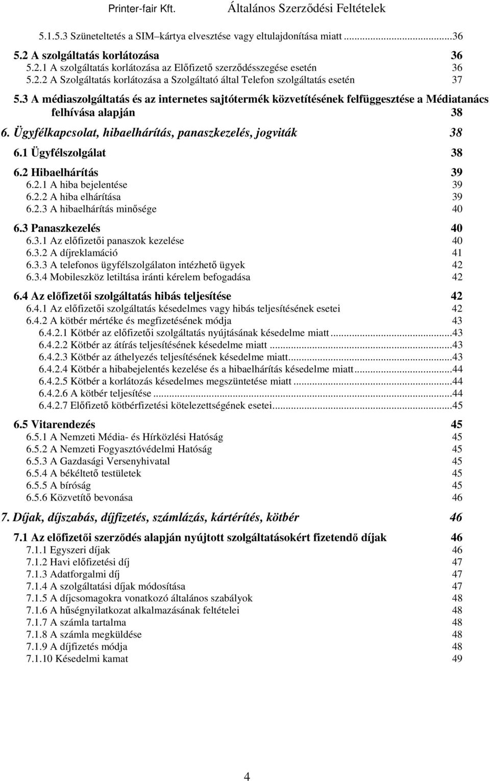 1 Ügyfélszolgálat 38 6.2 Hibaelhárítás 39 6.2.1 A hiba bejelentése 39 6.2.2 A hiba elhárítása 39 6.2.3 A hibaelhárítás minősége 40 6.3 Panaszkezelés 40 6.3.1 Az előfizetői panaszok kezelése 40 6.3.2 A díjreklamáció 41 6.